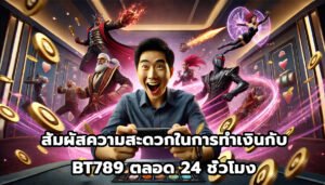 สัมผัสความสะดวกในการทำเงินกับ BT789ตลอด 24 ชั่วโมง-8