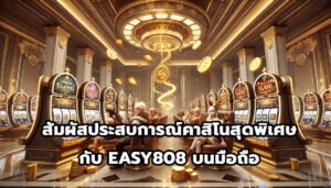 สัมผัสประสบการณ์คาสิโนสุดพิเศษกับ EASY808 บนมือถือ-11