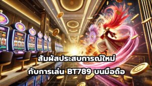สัมผัสประสบการณ์ใหม่กับการเล่น BT789บนมือถือ-1