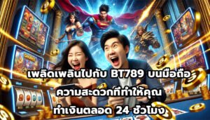 เพลิดเพลินไปกับ BT789บนมือถือ ความสะดวกที่ทำให้คุณทำเงินตลอด 24 ชั่วโมง-2